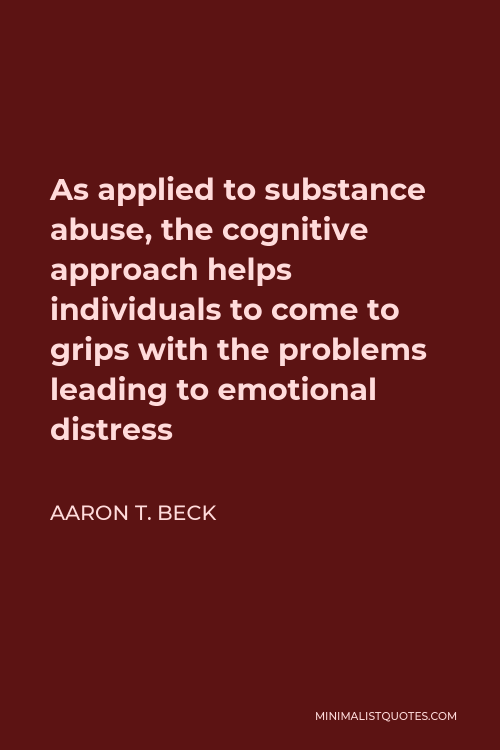 Aaron T. Beck Quote - As applied to substance abuse, the cognitive approach helps individuals to come to grips with the problems leading to emotional distress