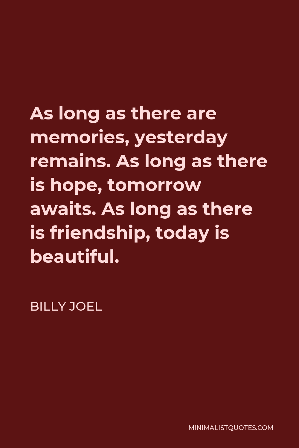 Billy Joel Quote - As long as there are memories, yesterday remains. As long as there is hope, tomorrow awaits. As long as there is friendship, today is beautiful.