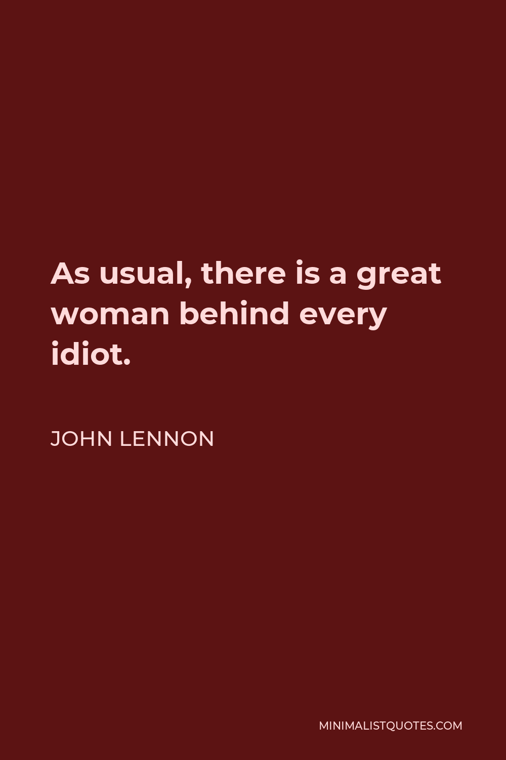John Lennon Quote - As usual, there is a great woman behind every idiot.