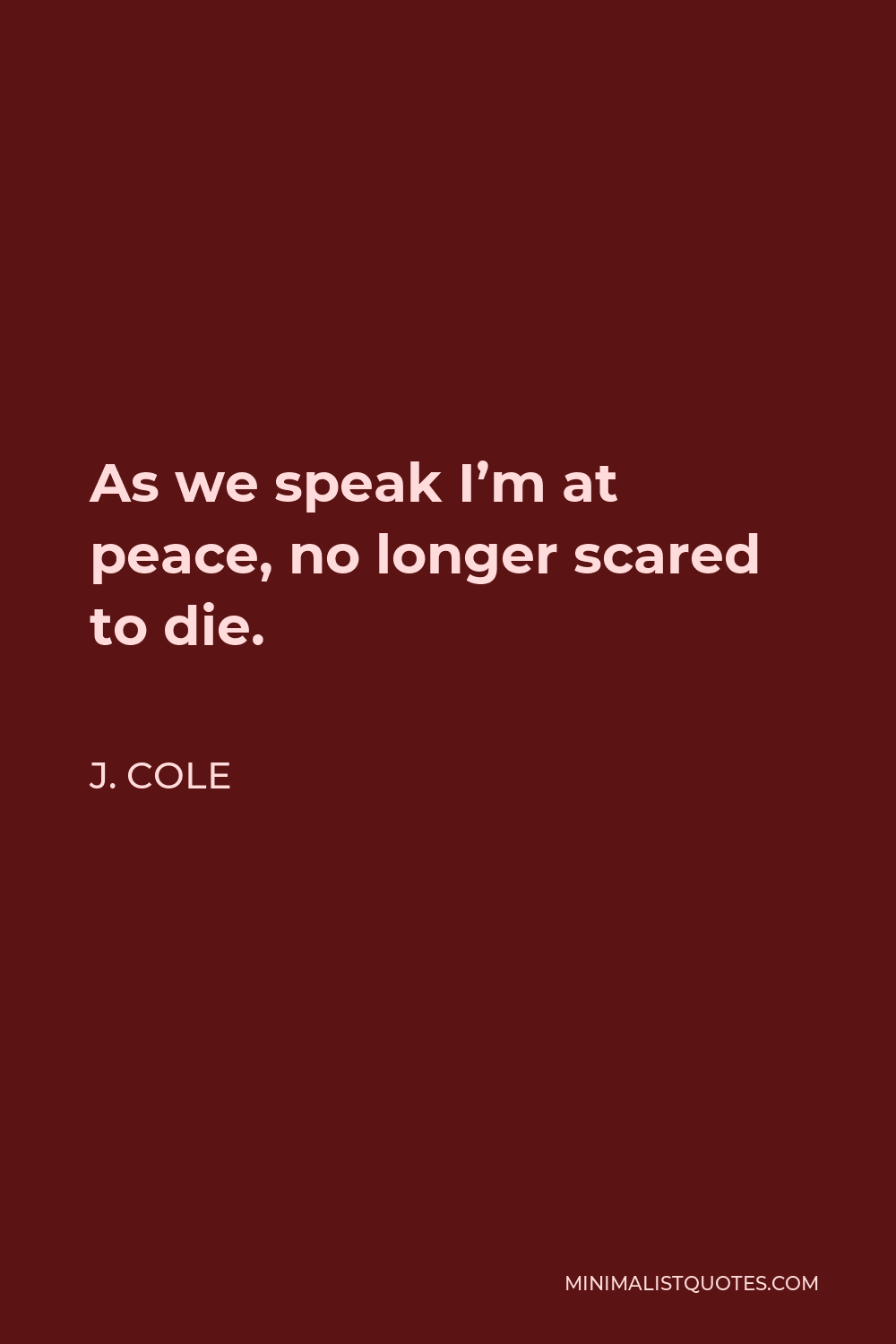 J. Cole Quote - As we speak I’m at peace, no longer scared to die.