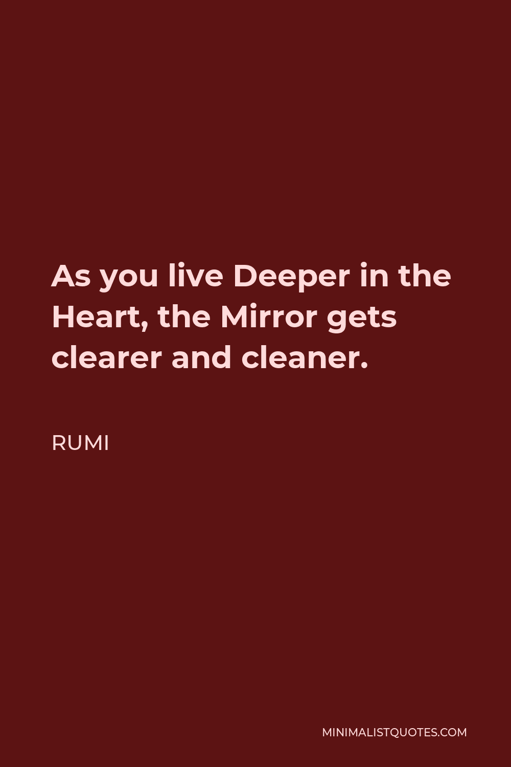Rumi Quote - As you live Deeper in the Heart, the Mirror gets clearer and cleaner.