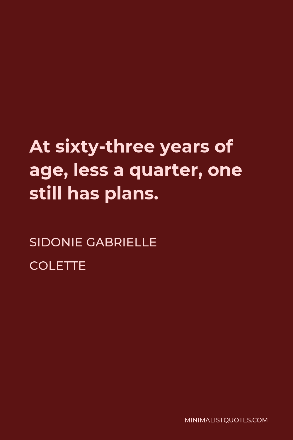 Sidonie Gabrielle Colette Quote - At sixty-three years of age, less a quarter, one still has plans.
