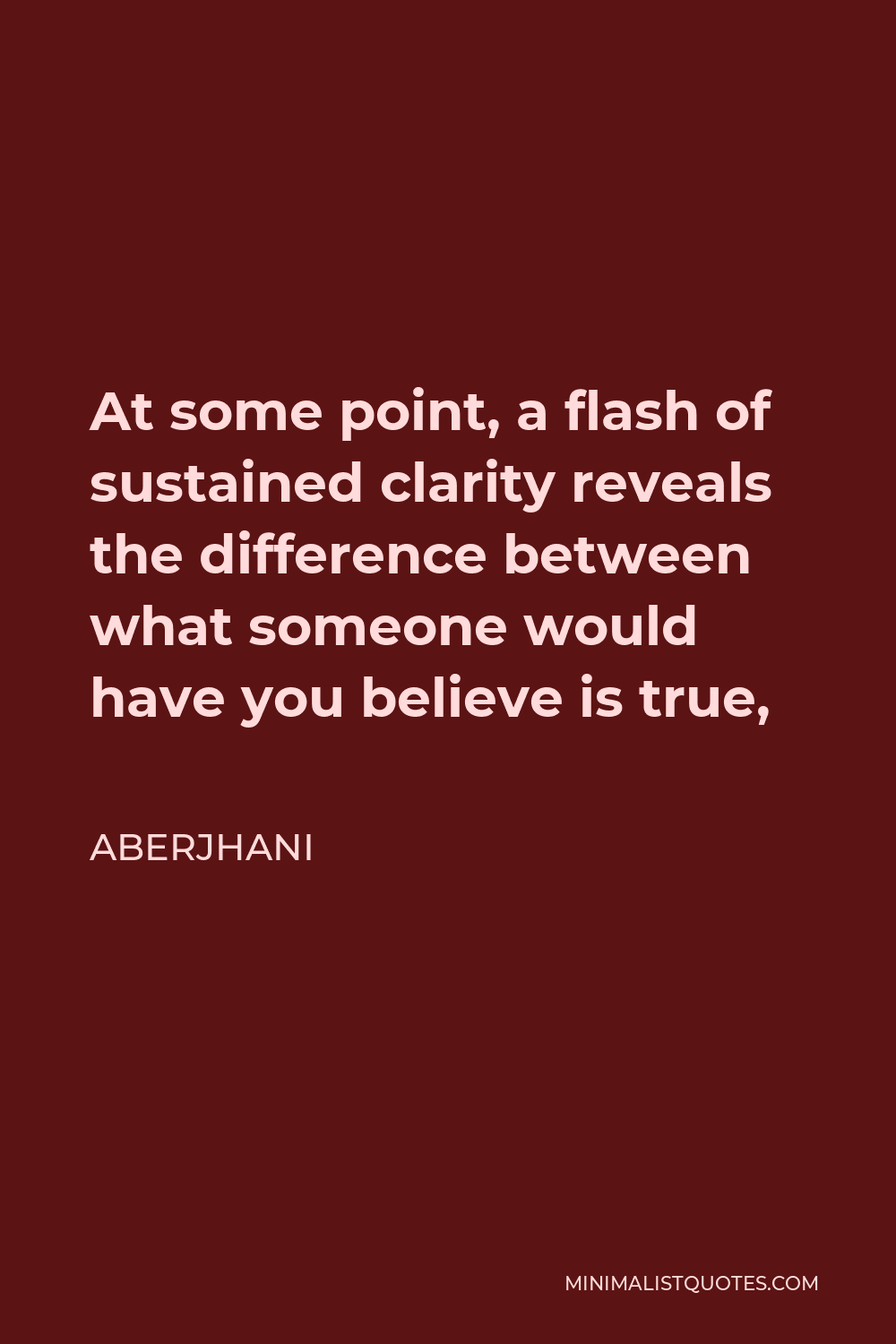 Aberjhani Quote - At some point, a flash of sustained clarity reveals the difference between what someone would have you believe is true,