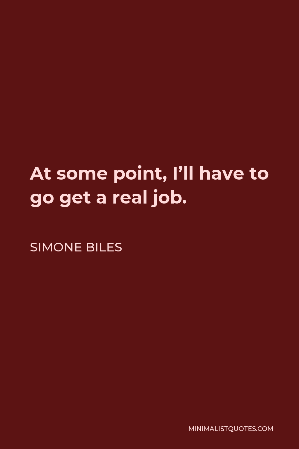 Simone Biles Quote - At some point, I’ll have to go get a real job.