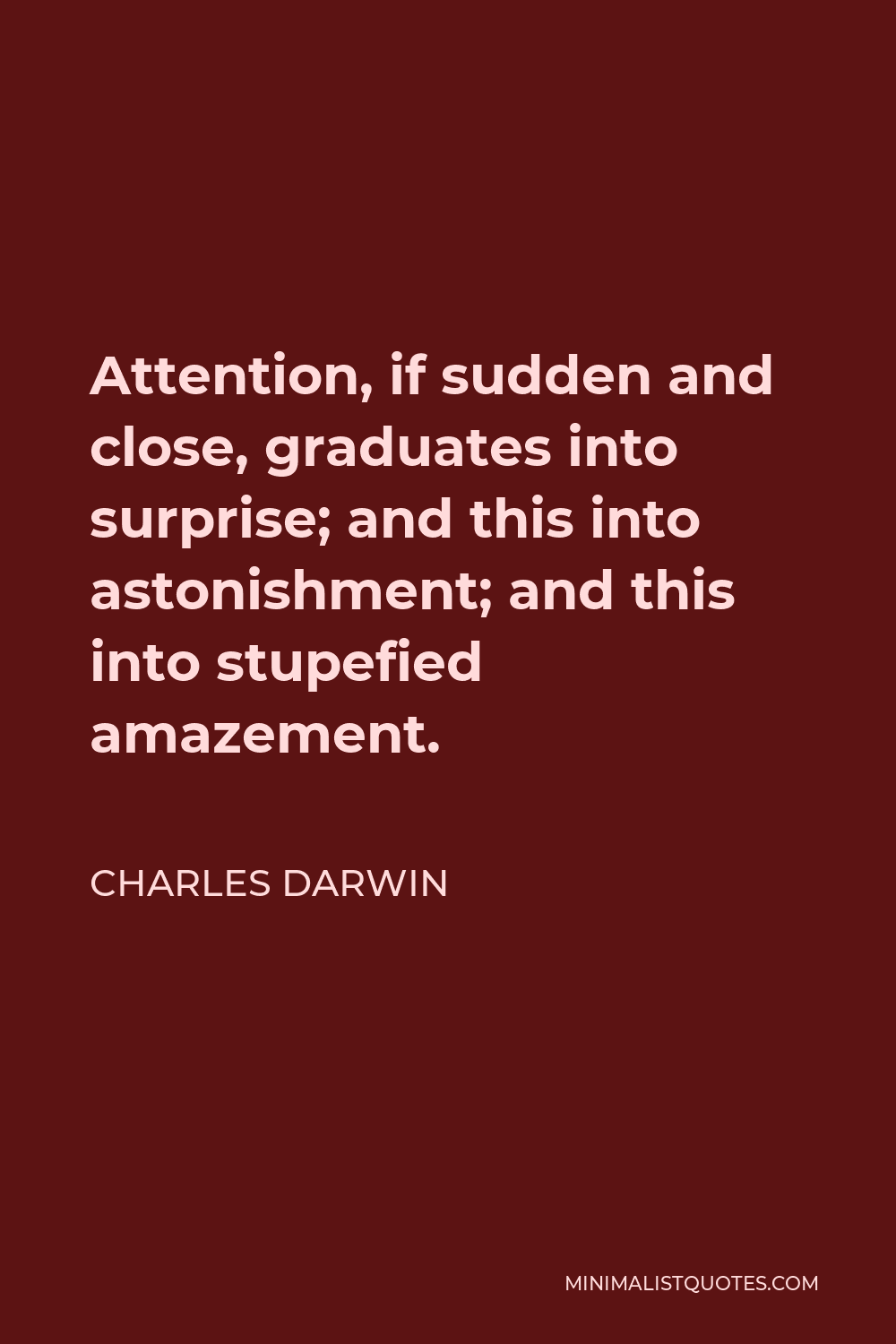 Charles Darwin Quote - Attention, if sudden and close, graduates into surprise; and this into astonishment; and this into stupefied amazement.