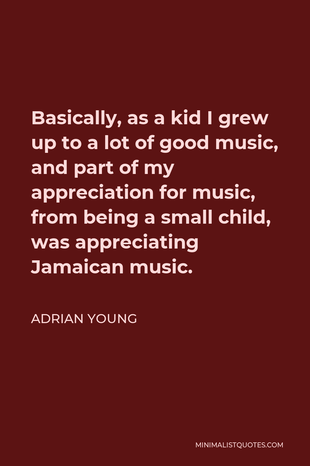 Adrian Young Quote - Basically, as a kid I grew up to a lot of good music, and part of my appreciation for music, from being a small child, was appreciating Jamaican music.