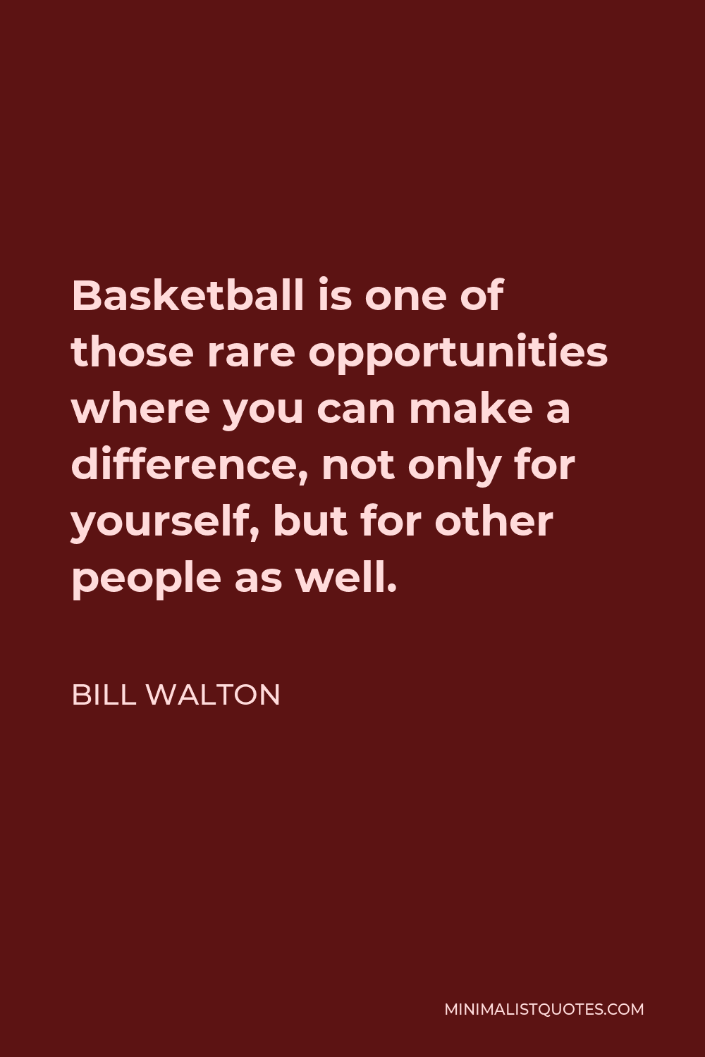 Bill Walton Quote - Basketball is one of those rare opportunities where you can make a difference, not only for yourself, but for other people as well.