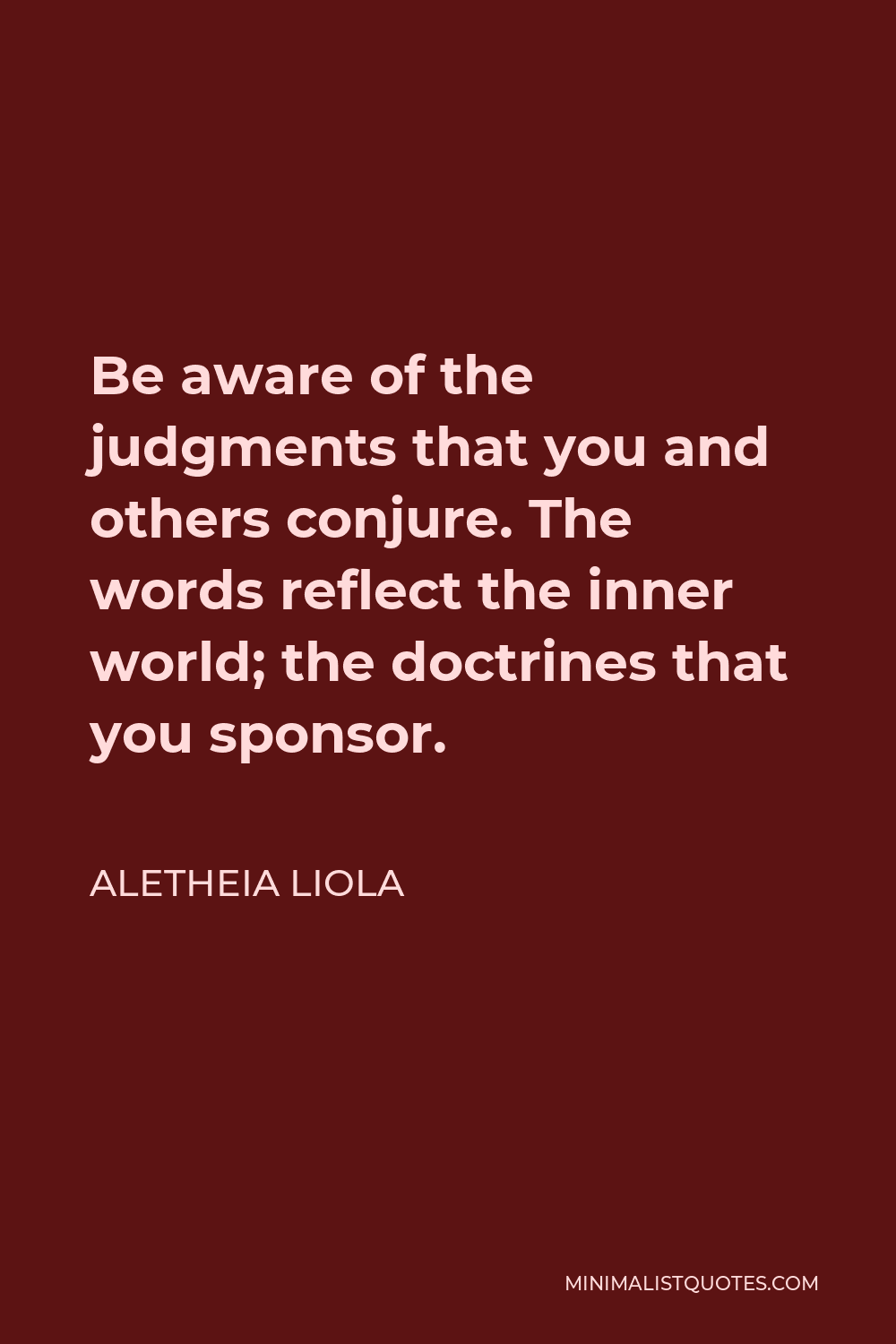 Aletheia Liola Quote - Be aware of the judgments that you and others conjure. The words reflect the inner world; the doctrines that you sponsor.