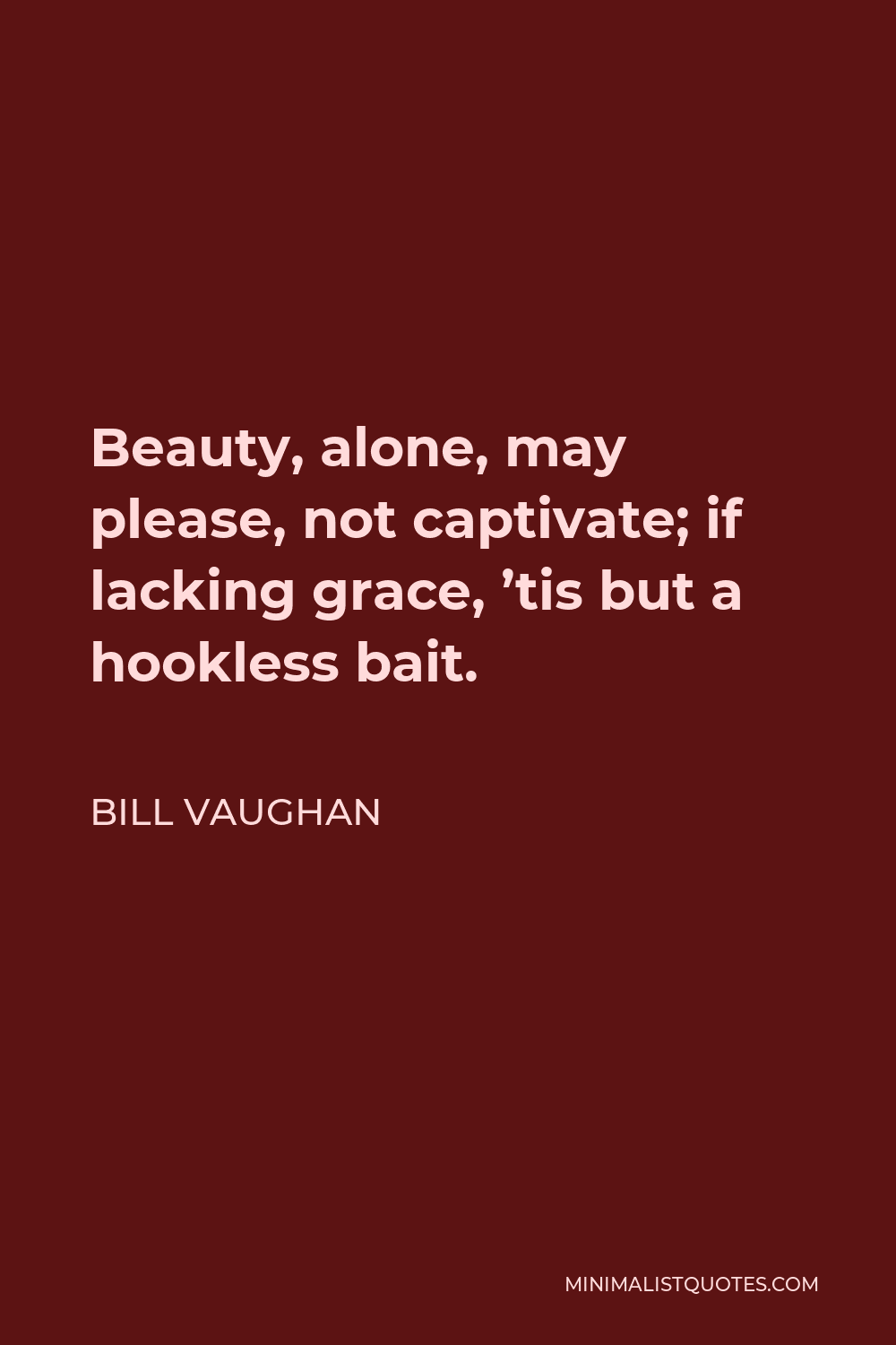Bill Vaughan Quote - Beauty, alone, may please, not captivate; if lacking grace, ’tis but a hookless bait.