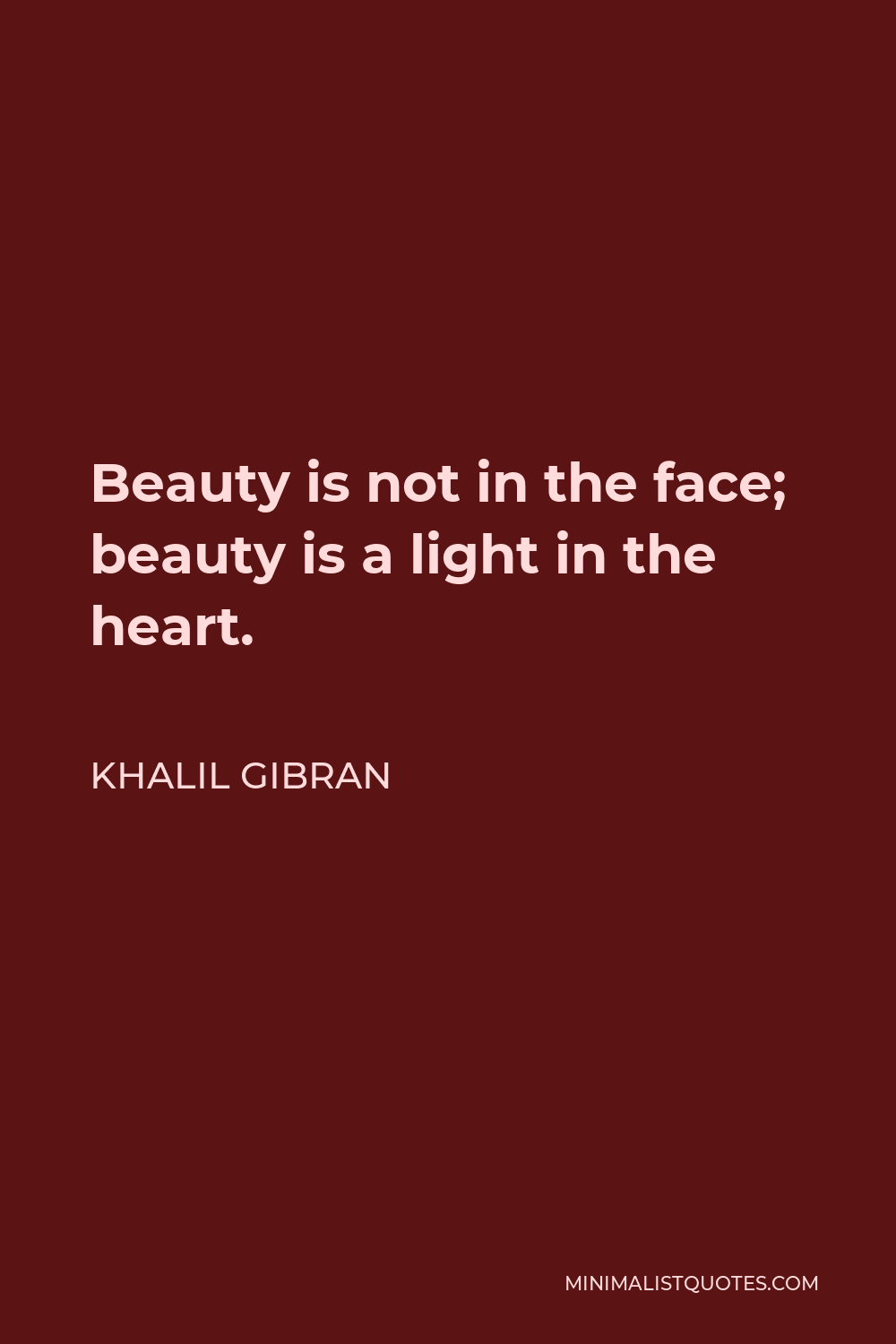 Khalil Gibran Quote - Beauty is not in the face; beauty is a light in the heart.