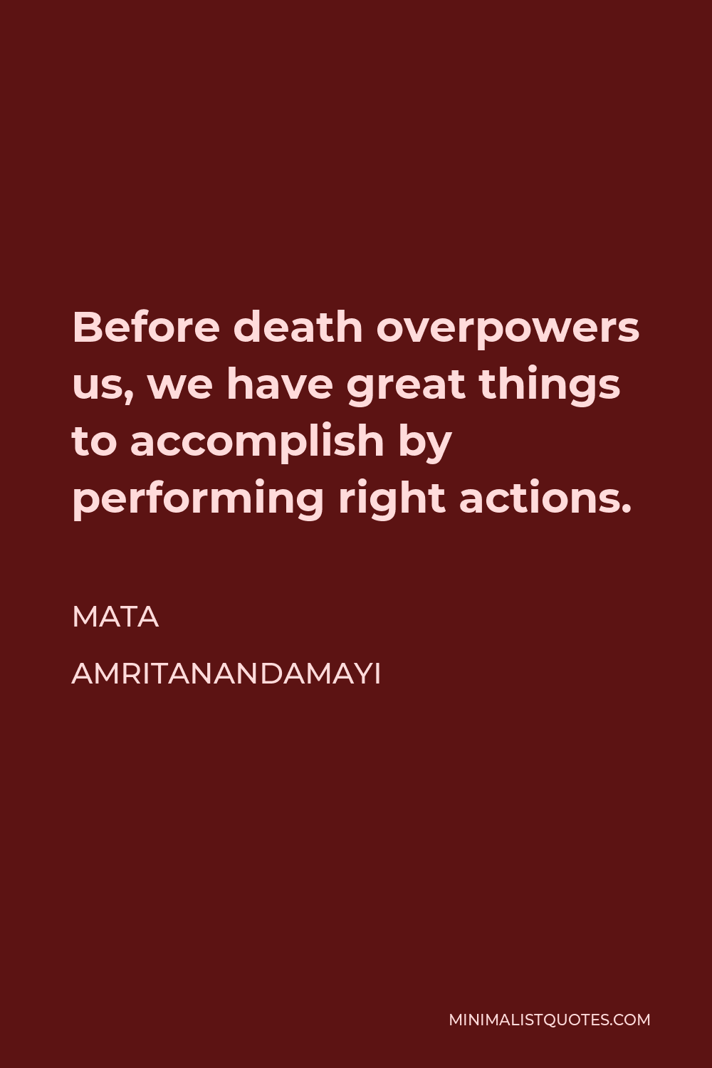Mata Amritanandamayi Quote - Before death overpowers us, we have great things to accomplish by performing right actions.