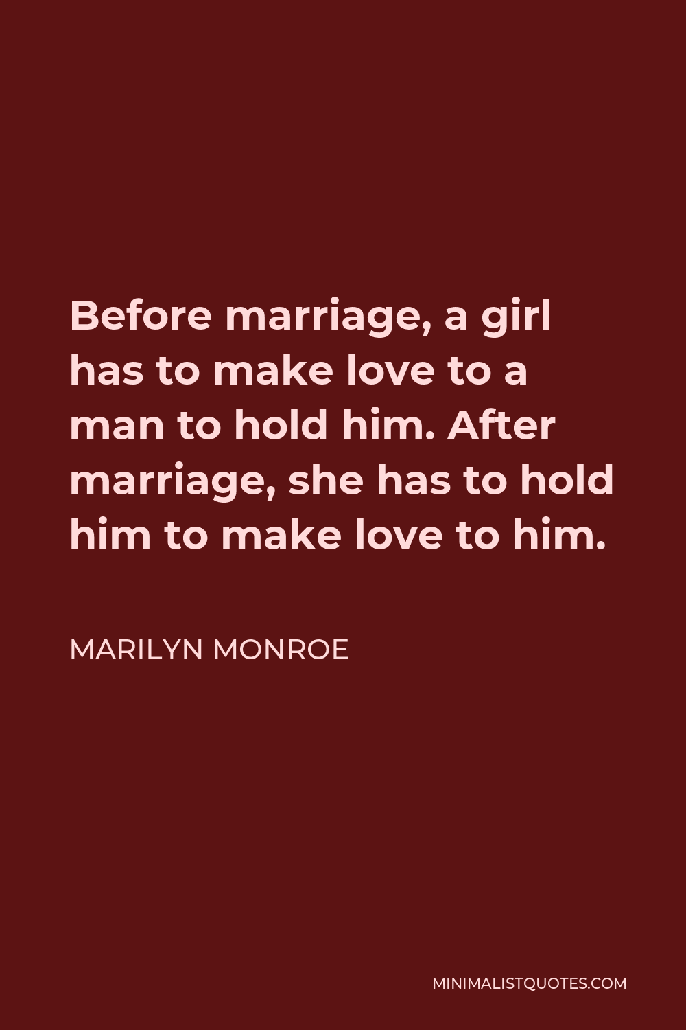 Marilyn Monroe Quote - Before marriage, a girl has to make love to a man to hold him. After marriage, she has to hold him to make love to him.
