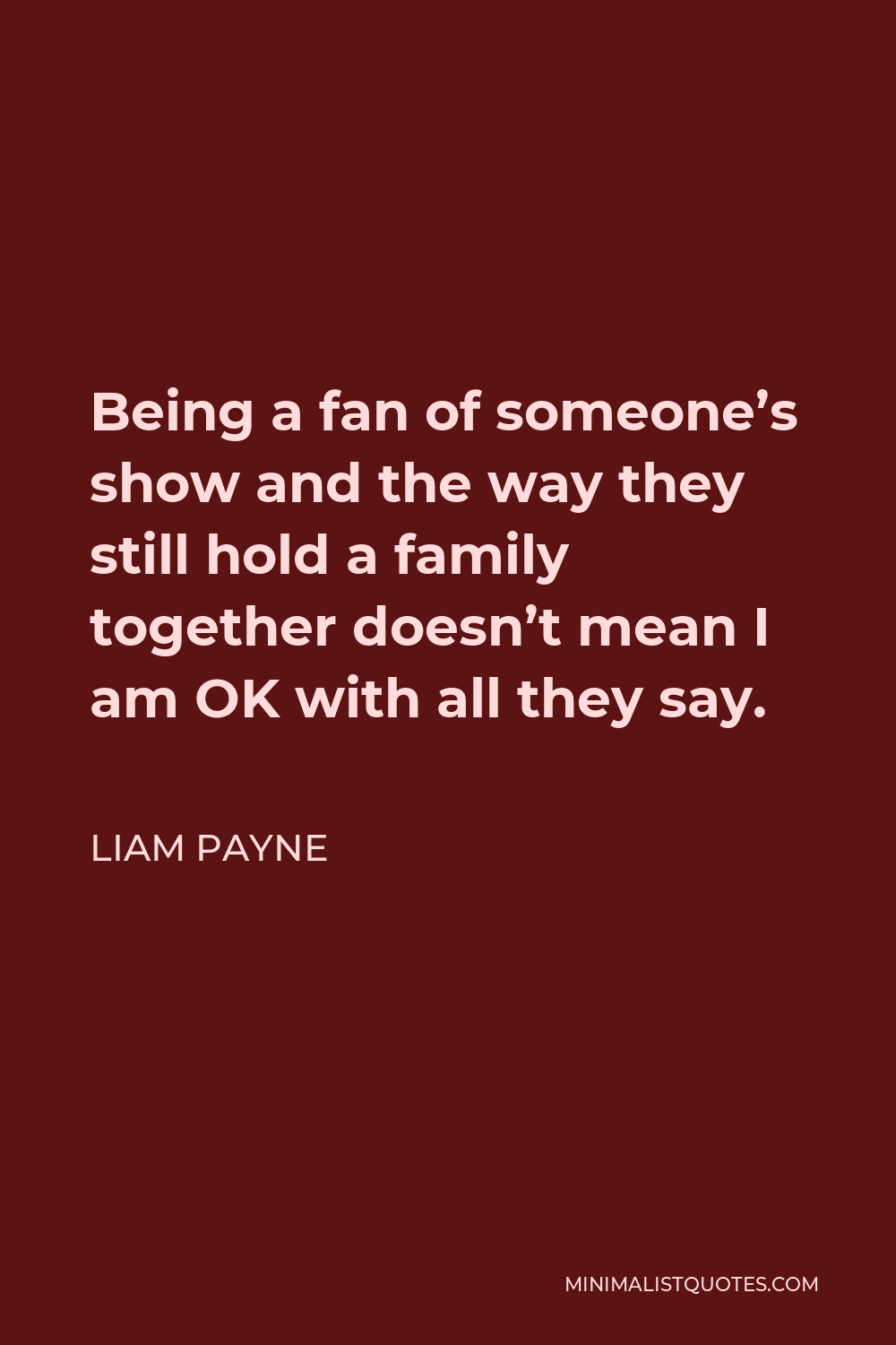 Liam Payne Quote - Being a fan of someone’s show and the way they still hold a family together doesn’t mean I am OK with all they say.