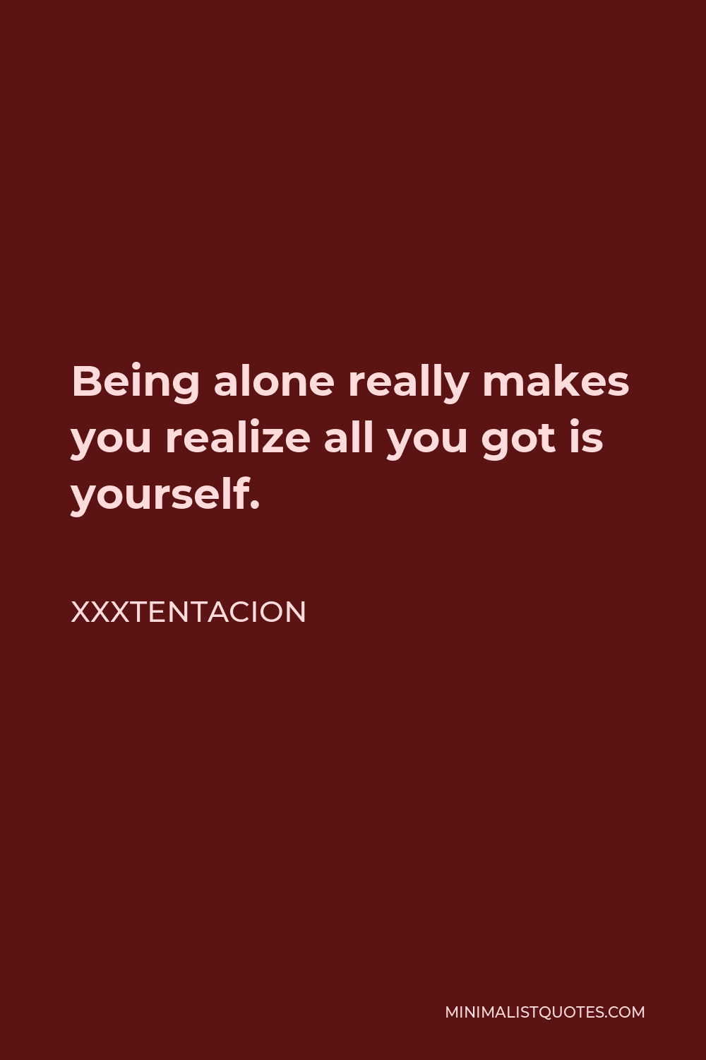 Xxxtentacion Quote - Being alone really makes you realize all you got is yourself.