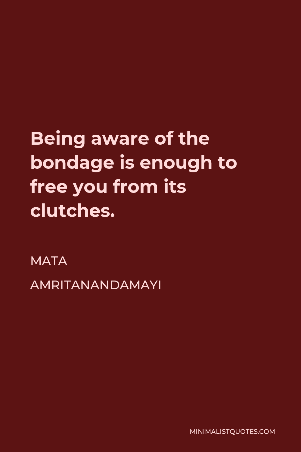 Mata Amritanandamayi Quote - Being aware of the bondage is enough to free you from its clutches.
