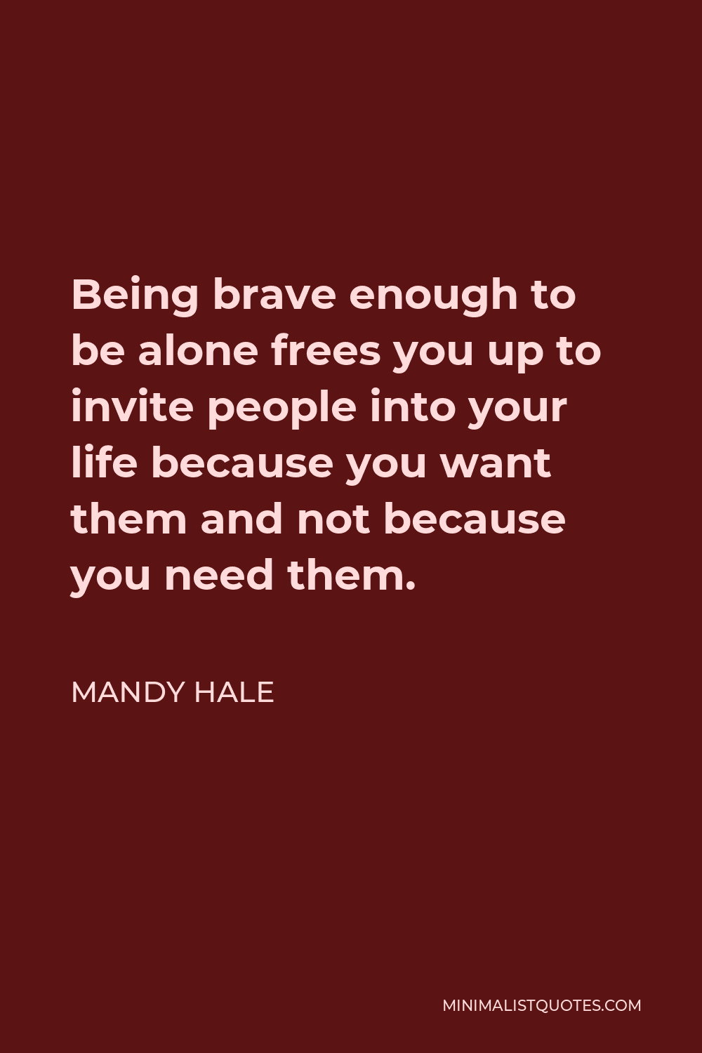 Mandy Hale Quote - Being brave enough to be alone frees you up to invite people into your life because you want them and not because you need them.