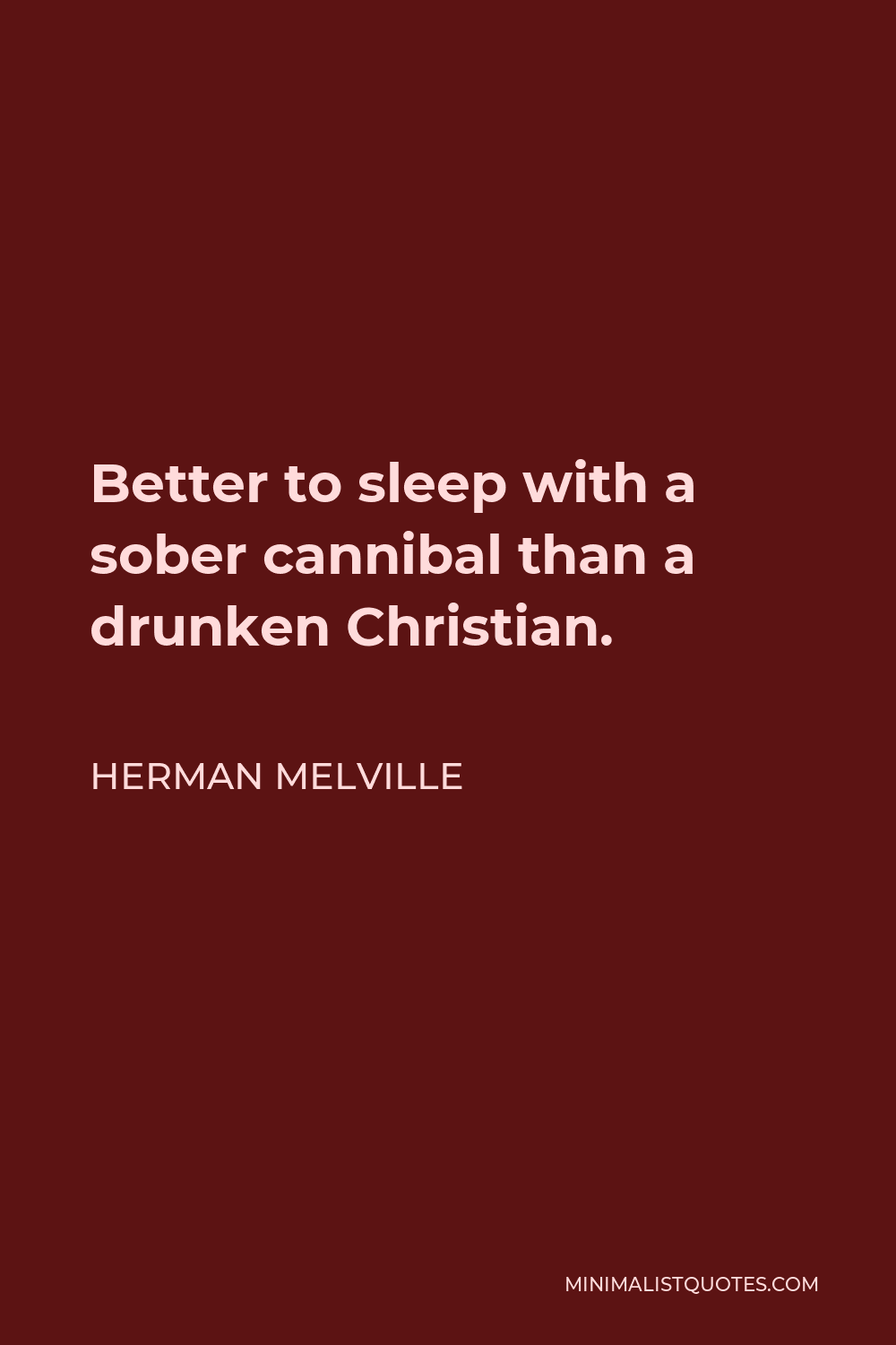 Herman Melville Quote - Better to sleep with a sober cannibal than a drunken Christian.
