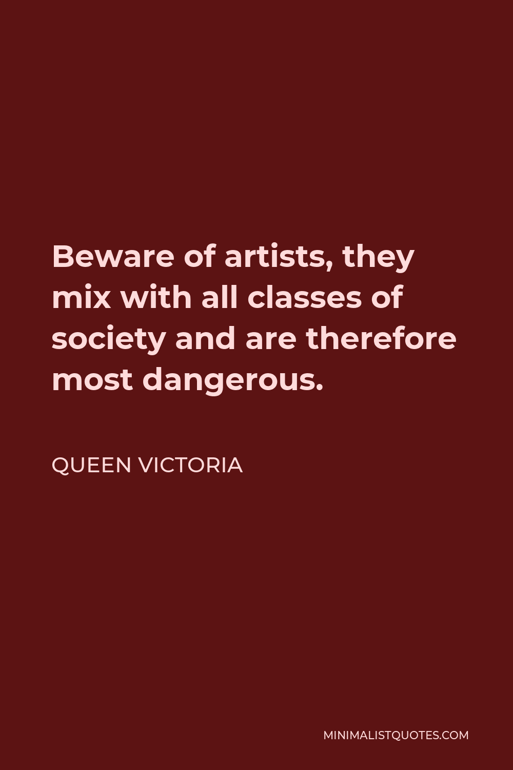 Queen Victoria Quote - Beware of artists, they mix with all classes of society and are therefore most dangerous.