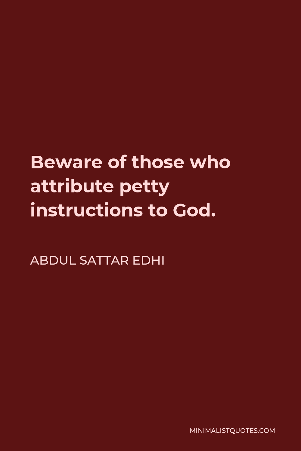Abdul Sattar Edhi Quote - Beware of those who attribute petty instructions to God.