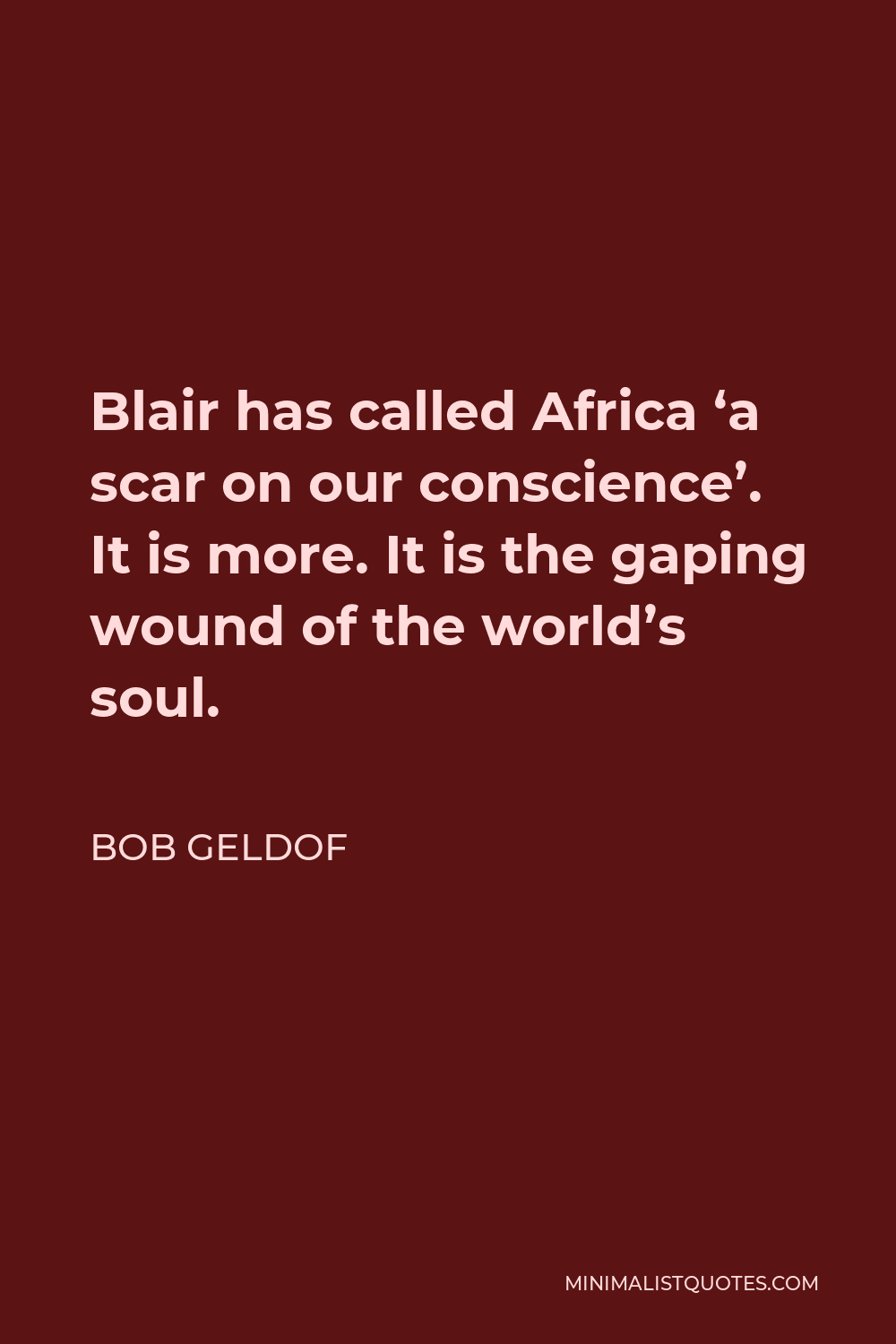 Bob Geldof Quote - Blair has called Africa ‘a scar on our conscience’. It is more. It is the gaping wound of the world’s soul.