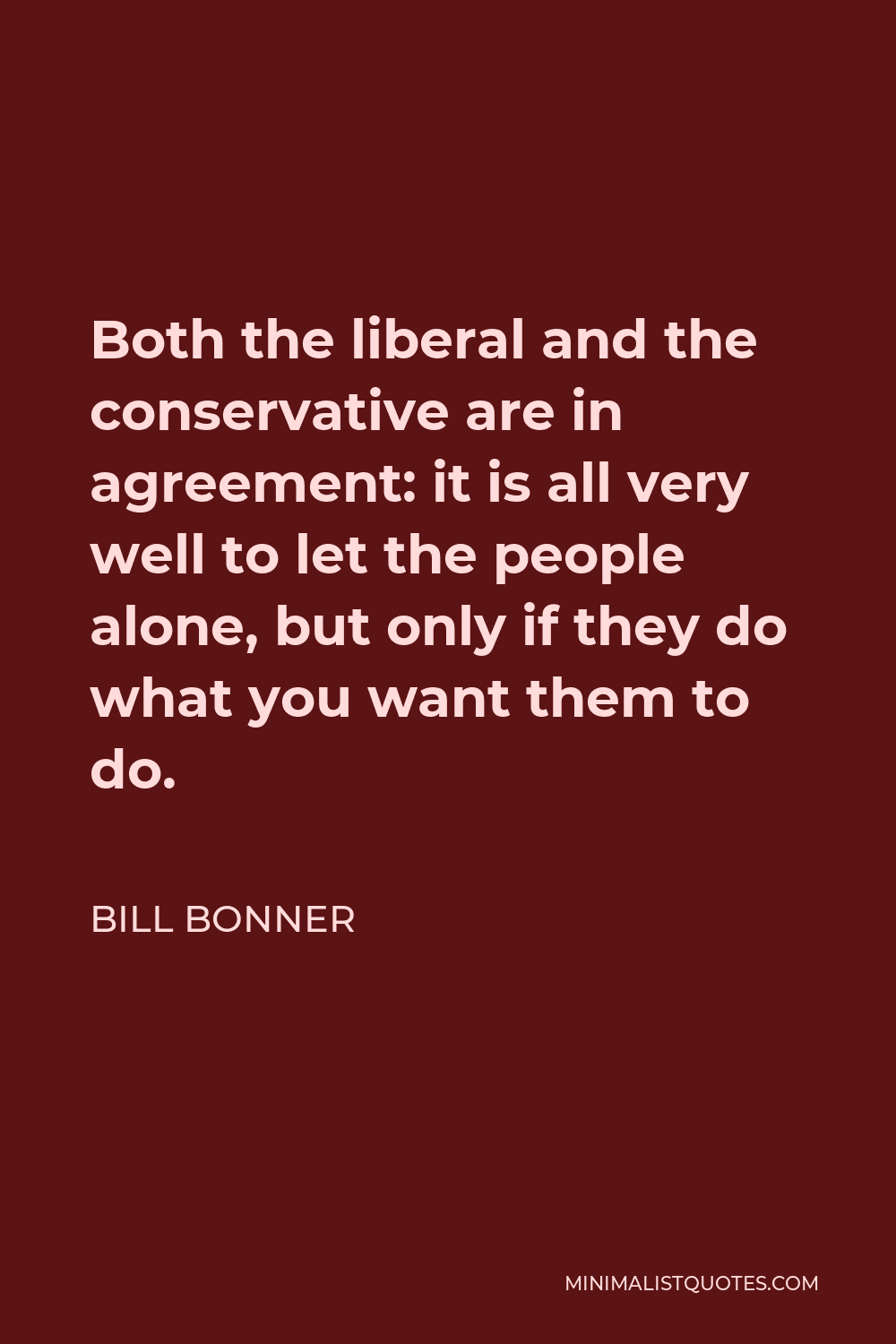Bill Bonner Quote - Both the liberal and the conservative are in agreement: it is all very well to let the people alone, but only if they do what you want them to do.