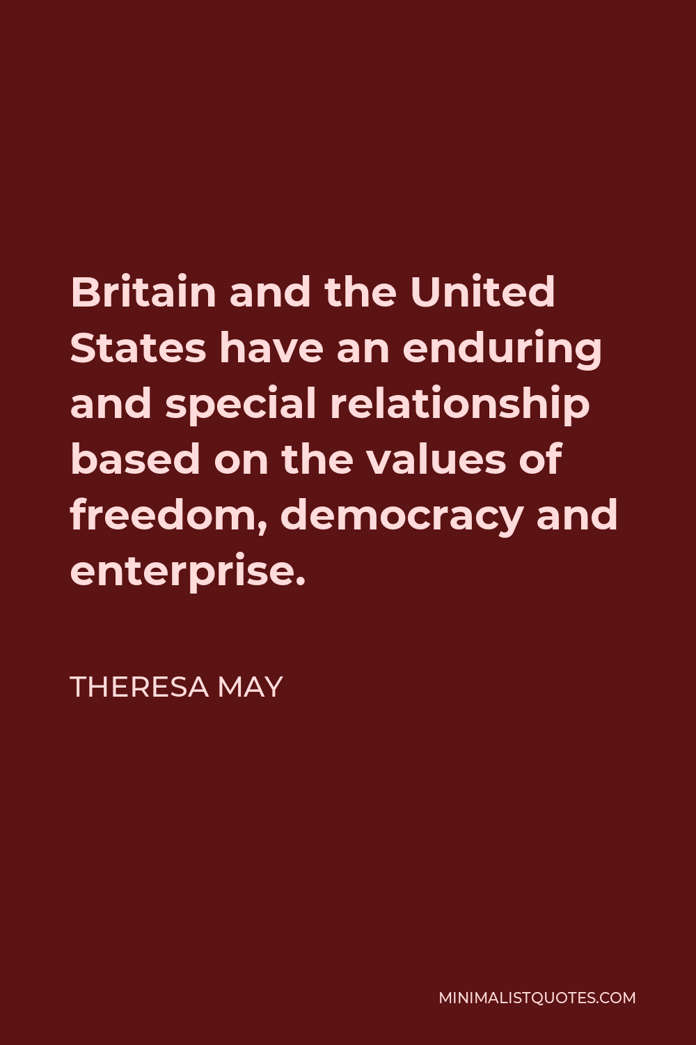 Theresa May Quote - Britain and the United States have an enduring and special relationship based on the values of freedom, democracy and enterprise.
