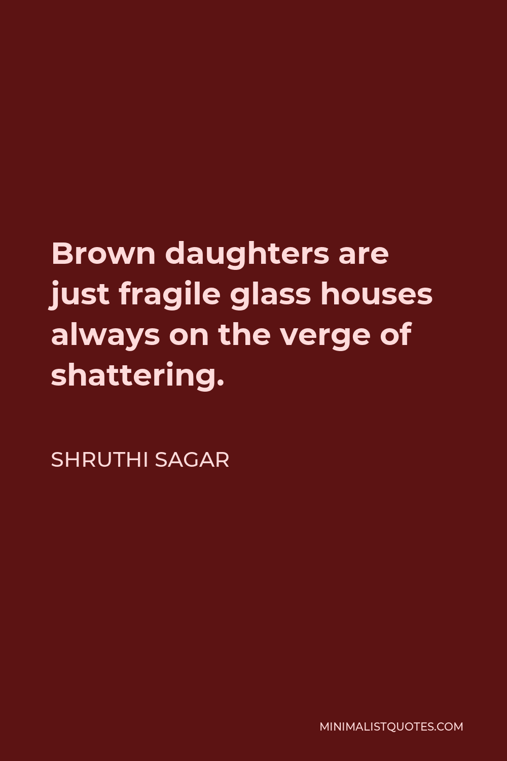 Shruthi Sagar Quote - Brown daughters are just fragile glass houses always on the verge of shattering.