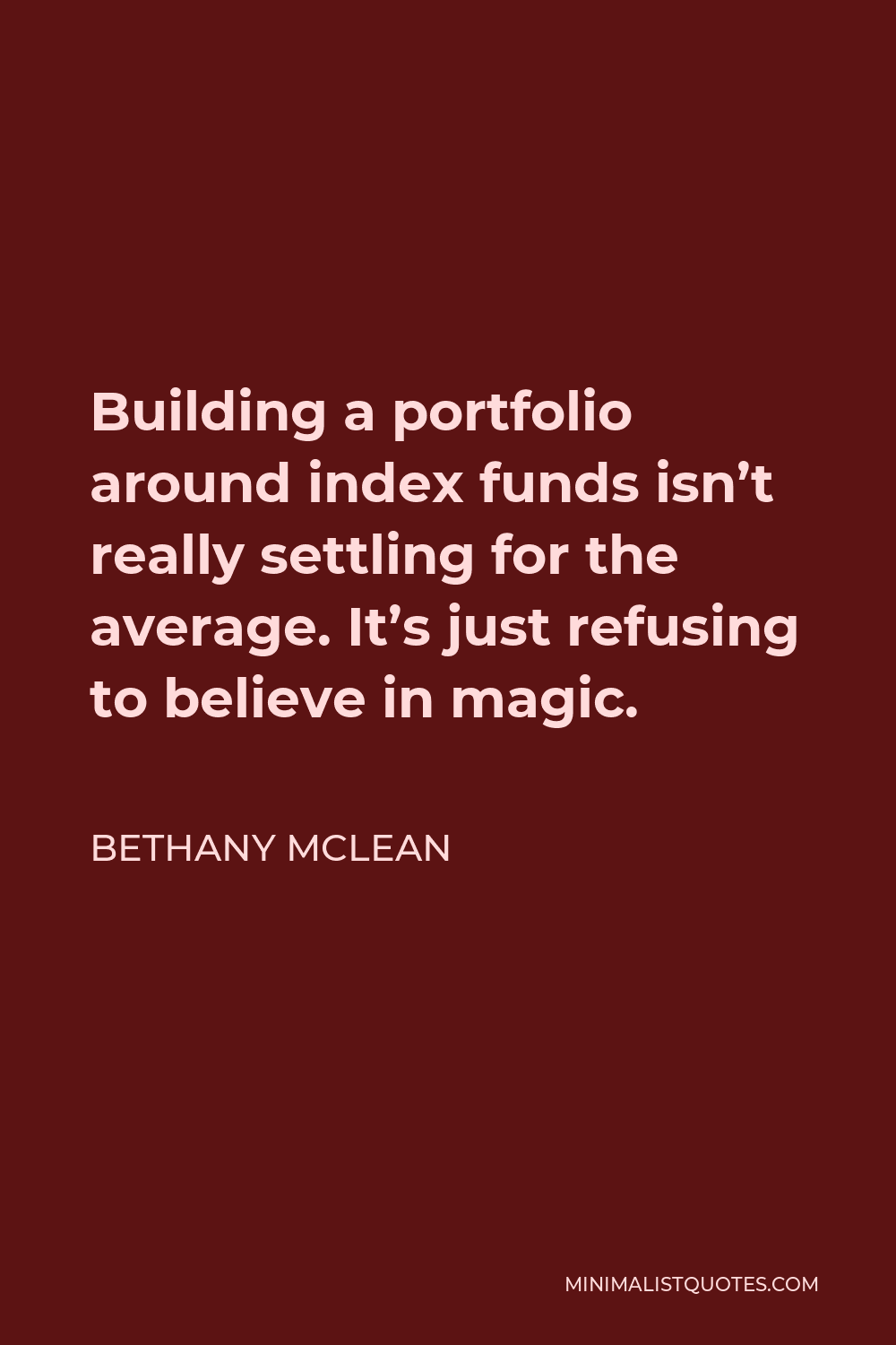 Bethany McLean Quote - Building a portfolio around index funds isn’t really settling for the average. It’s just refusing to believe in magic.