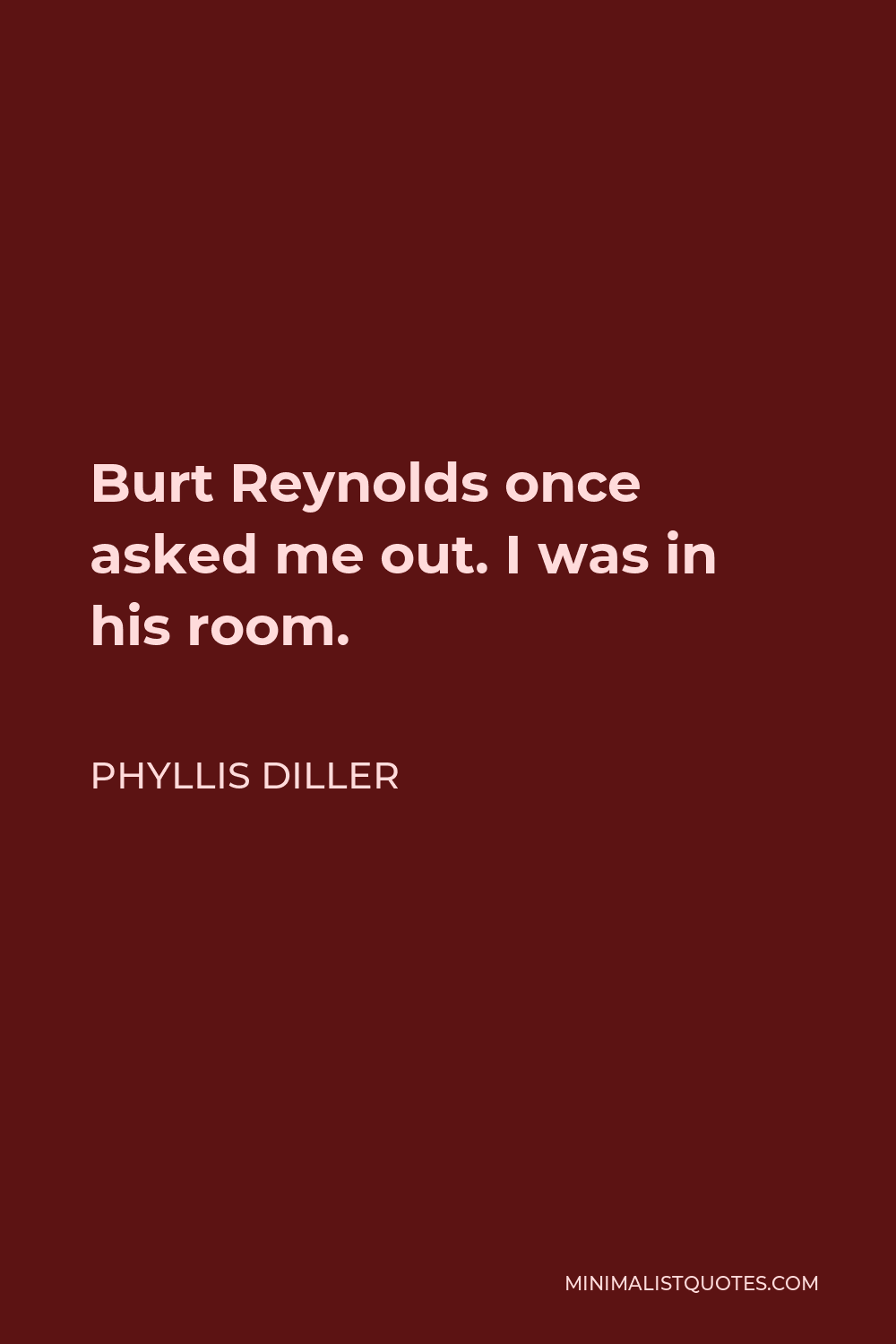 Phyllis Diller Quote - Burt Reynolds once asked me out. I was in his room.