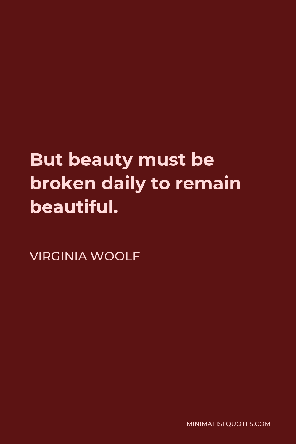 Virginia Woolf Quote - But beauty must be broken daily to remain beautiful.