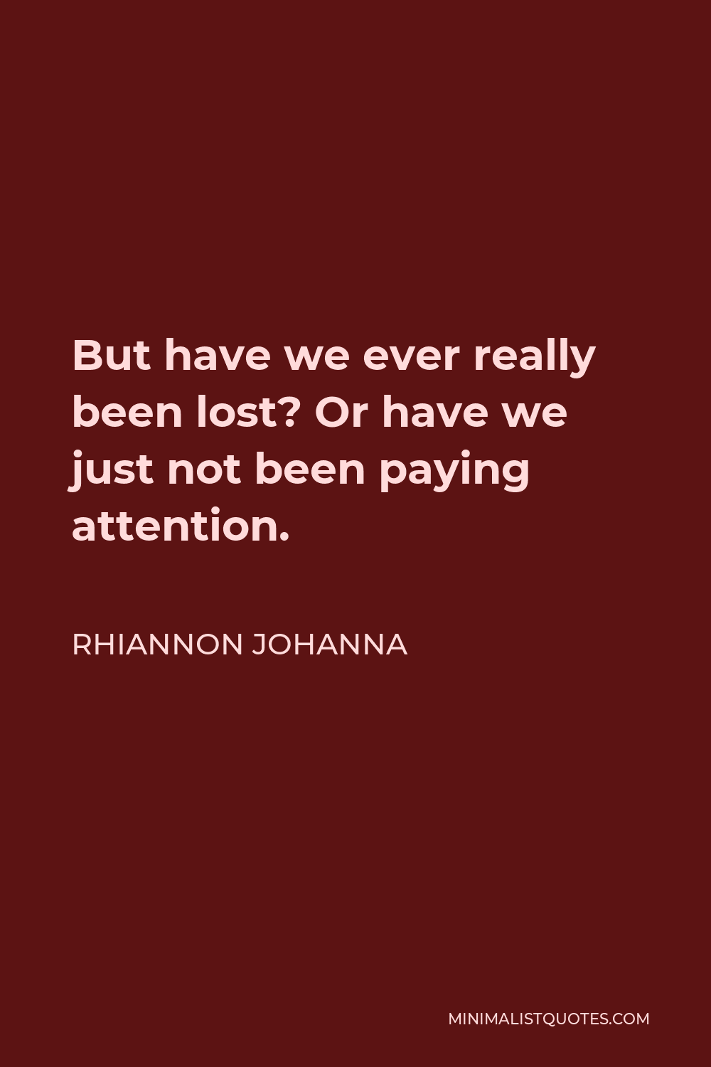 Rhiannon Johanna Quote - But have we ever really been lost? Or have we just not been paying attention.