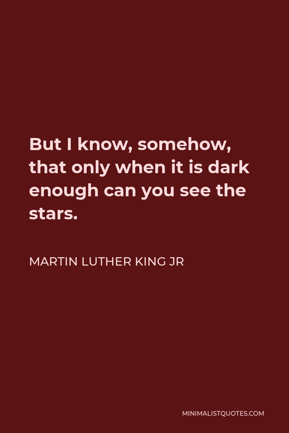 Martin Luther King Jr Quote - But I know, somehow, that only when it is dark enough can you see the stars.