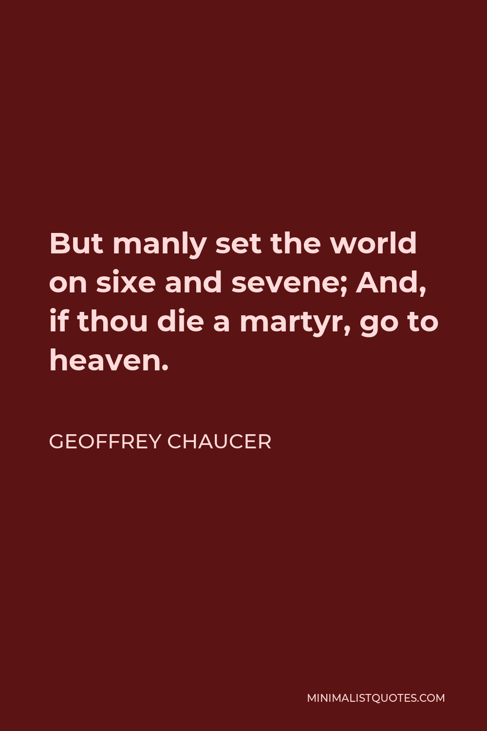 Geoffrey Chaucer Quote - But manly set the world on sixe and sevene; And, if thou die a martyr, go to heaven.