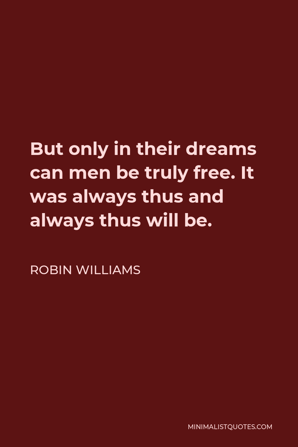 Robin Williams Quote - But only in their dreams can men be truly free. It was always thus and always thus will be.