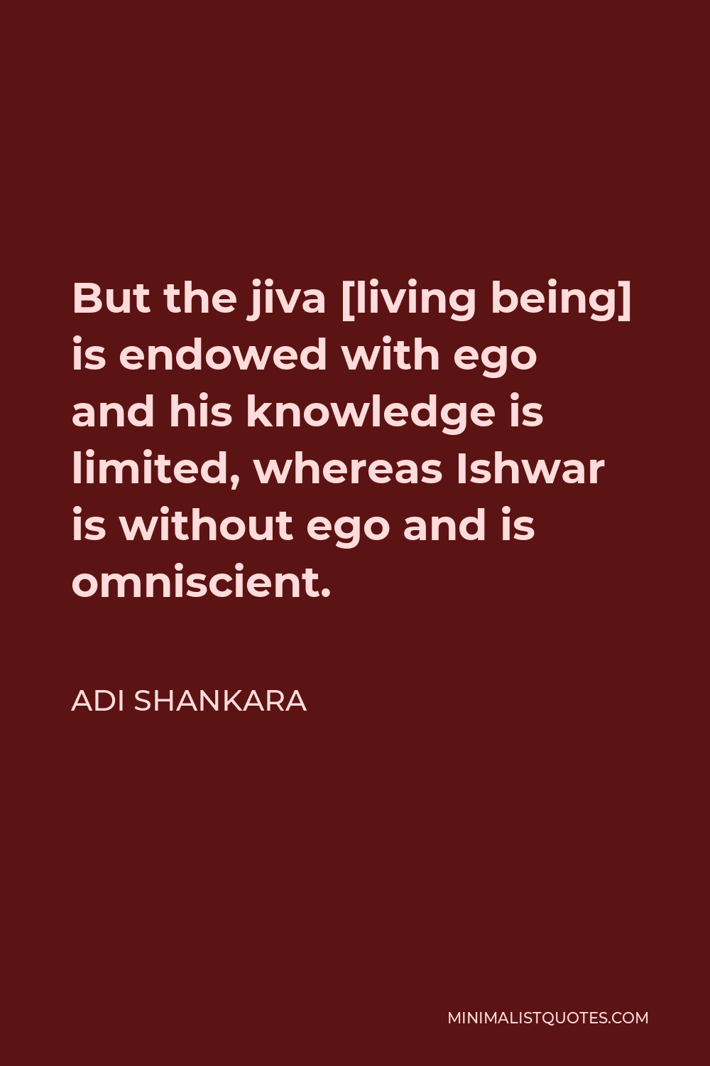 Adi Shankara Quote - But the jiva [living being] is endowed with ego and his knowledge is limited, whereas Ishwar is without ego and is omniscient.