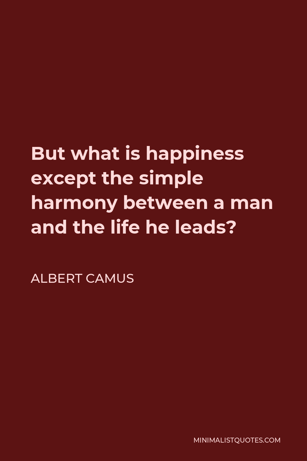 Albert Camus Quote - But what is happiness except the simple harmony between a man and the life he leads?