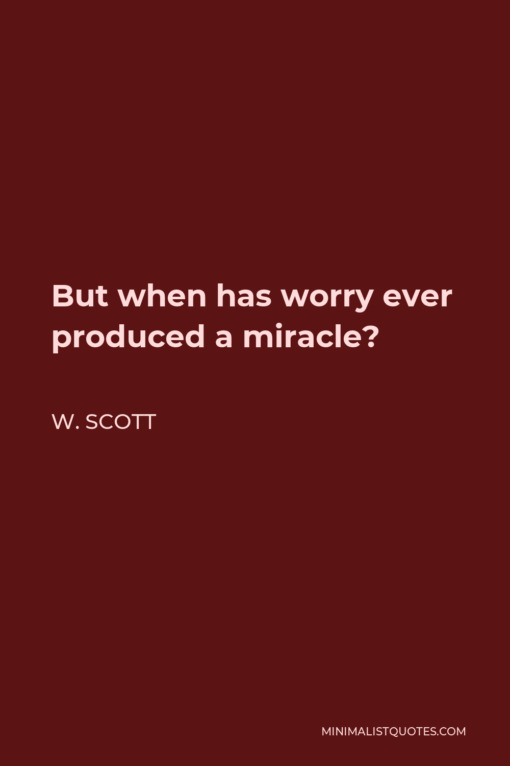 W. Scott Quote - But when has worry ever produced a miracle?