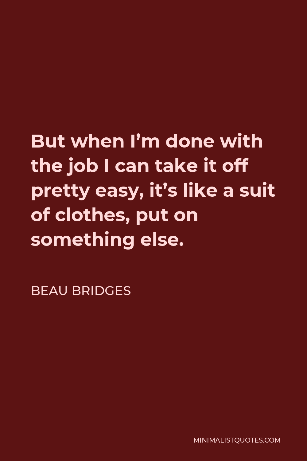 Beau Bridges Quote - But when I’m done with the job I can take it off pretty easy, it’s like a suit of clothes, put on something else.