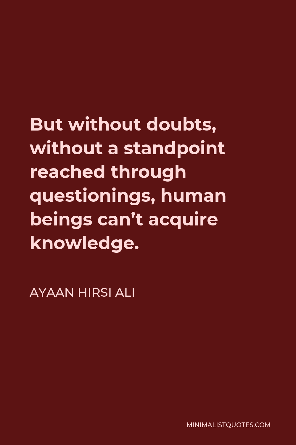 Ayaan Hirsi Ali Quote - But without doubts, without a standpoint reached through questionings, human beings can’t acquire knowledge.