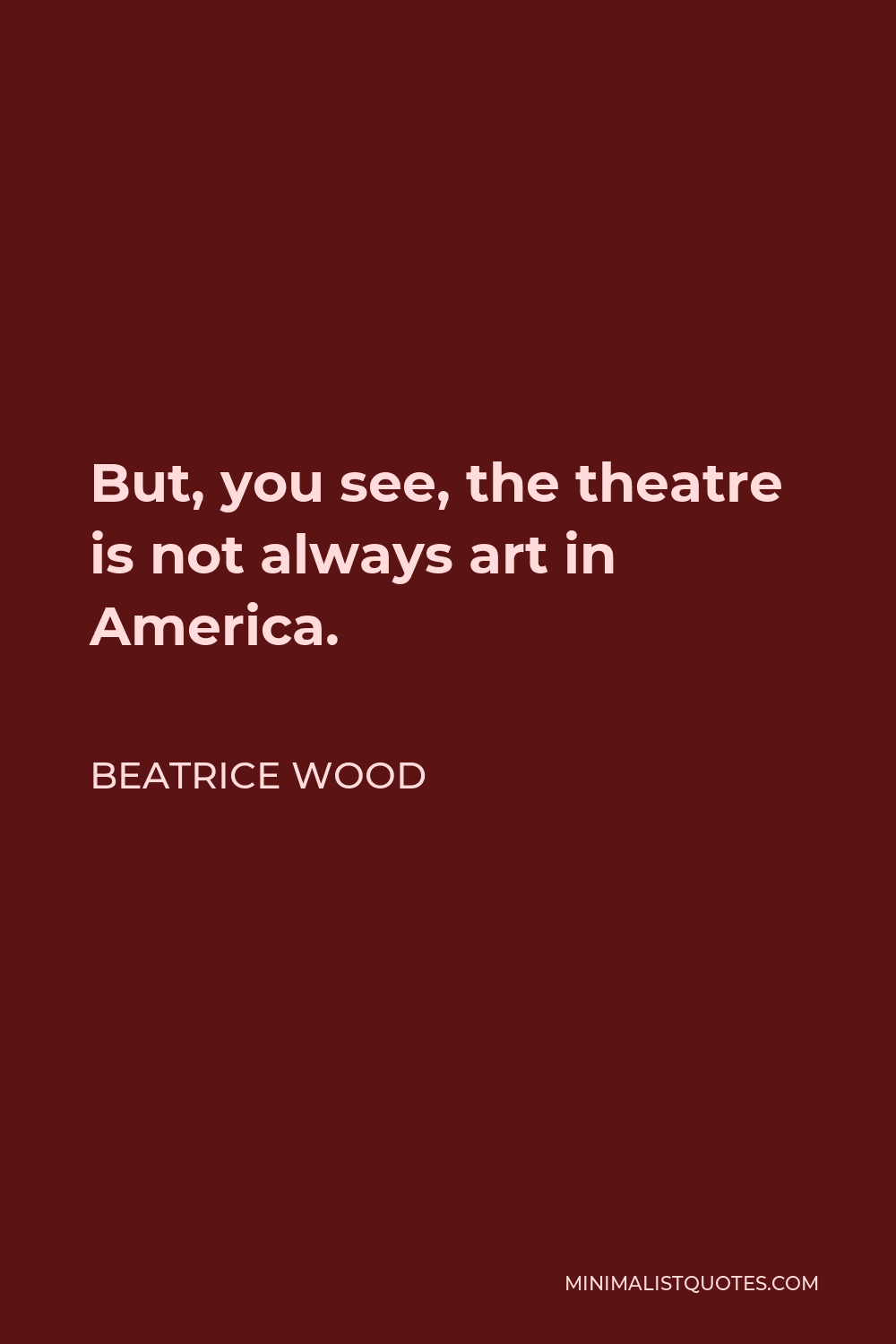 Beatrice Wood Quote - But, you see, the theatre is not always art in America.