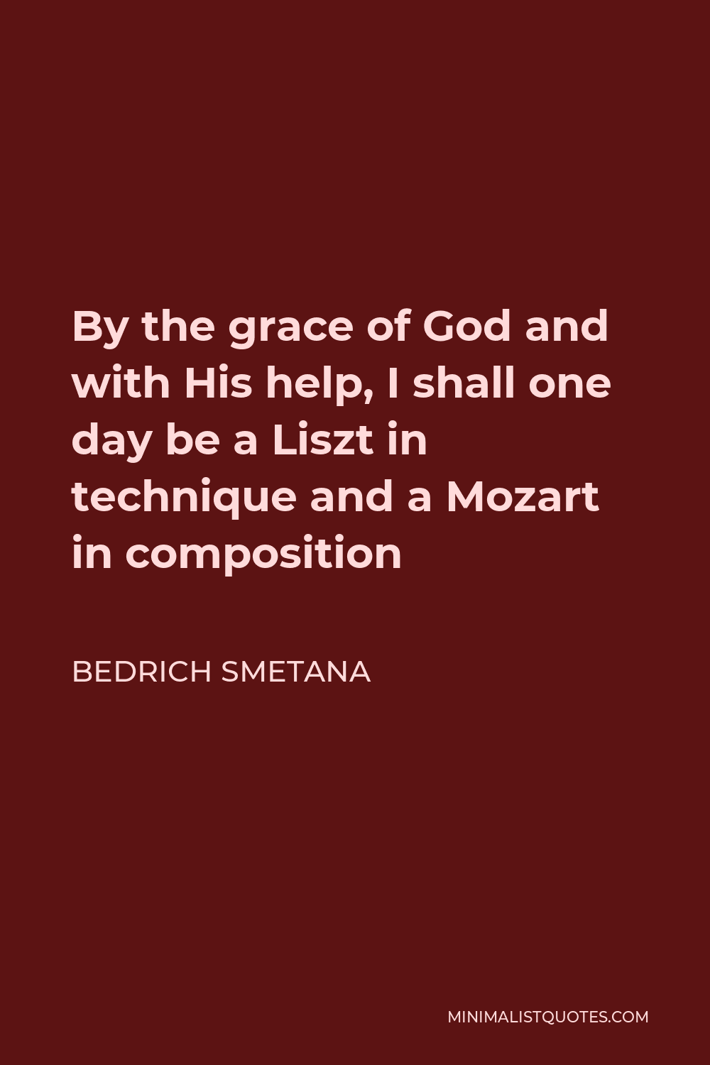 Bedrich Smetana Quote - By the grace of God and with His help, I shall one day be a Liszt in technique and a Mozart in composition