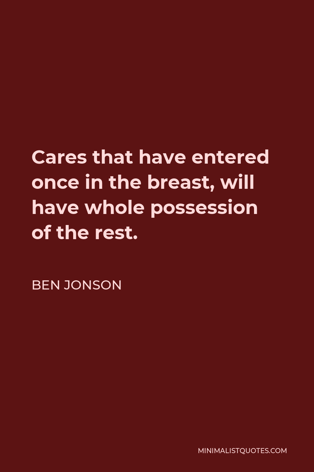 Ben Jonson Quote - Cares that have entered once in the breast, will have whole possession of the rest.