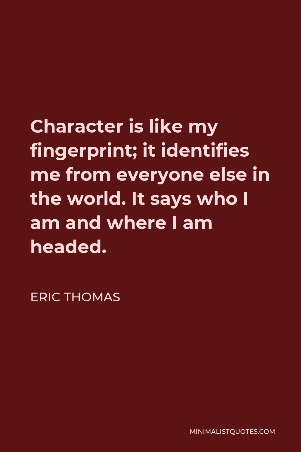 Eric Thomas Quote - Character is like my fingerprint; it identifies me from everyone else in the world. It says who I am and where I am headed.