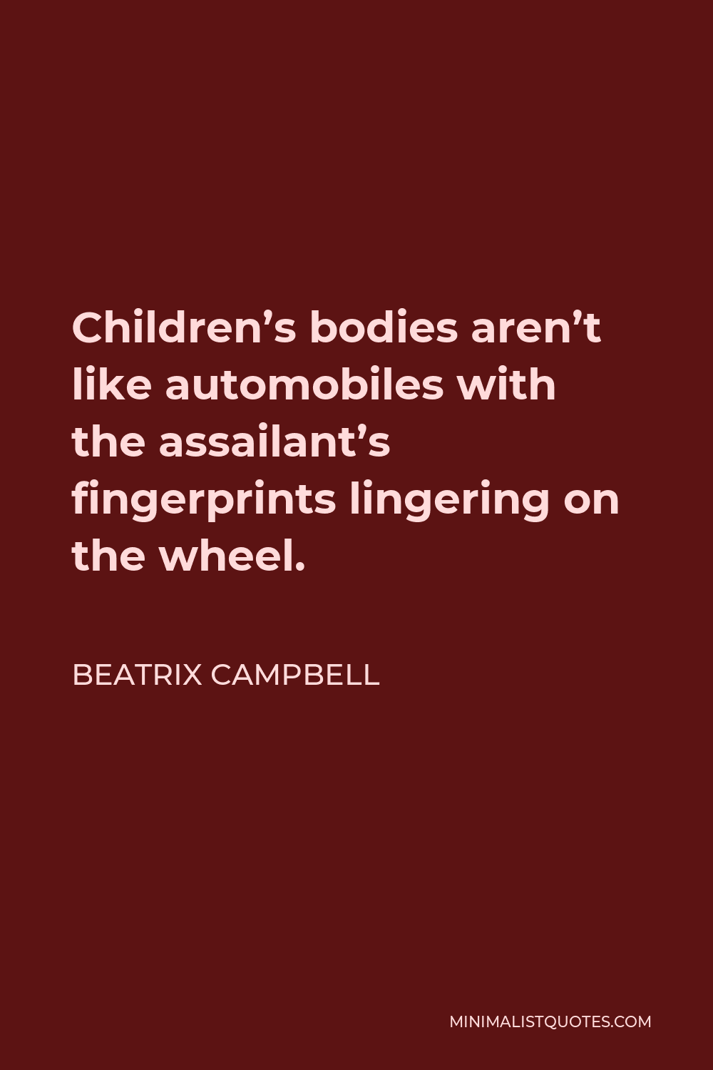 Beatrix Campbell Quote - Children’s bodies aren’t like automobiles with the assailant’s fingerprints lingering on the wheel.