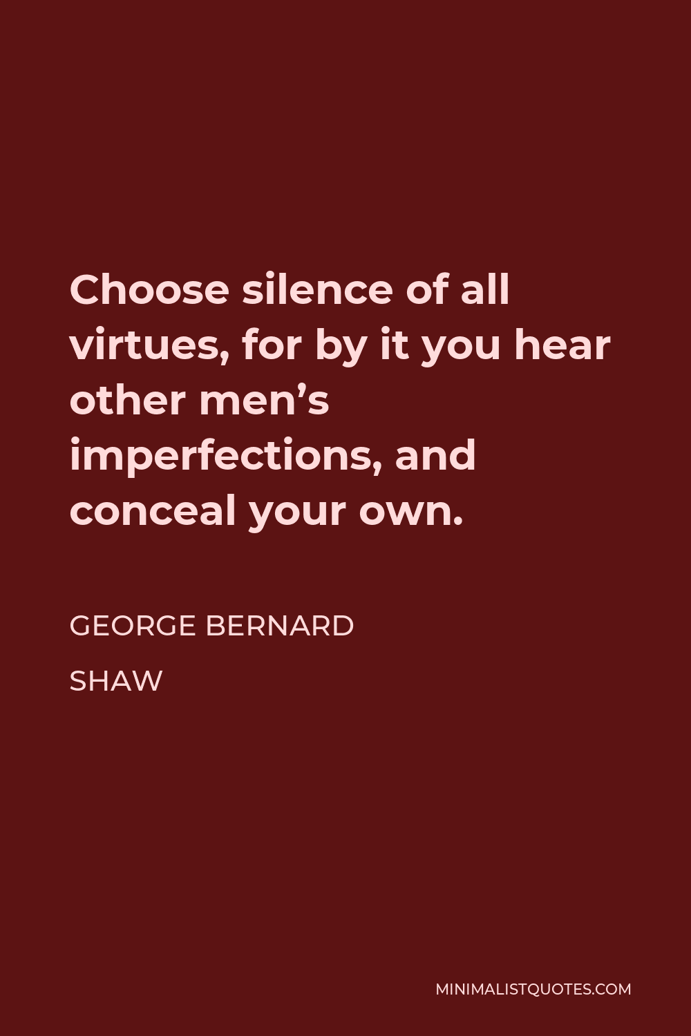 George Bernard Shaw Quote - Choose silence of all virtues, for by it you hear other men’s imperfections, and conceal your own.