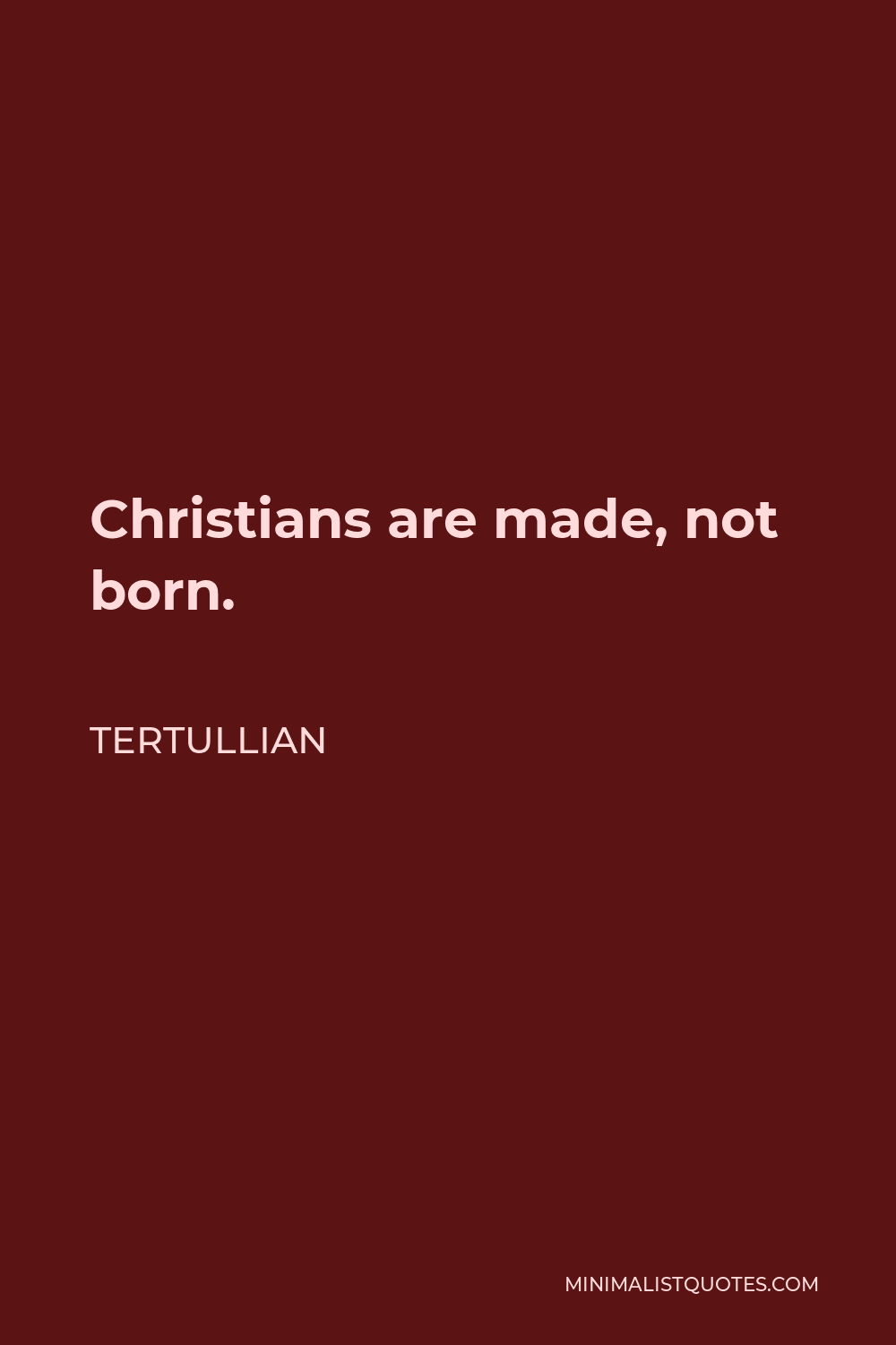 Tertullian Quote - Christians are made, not born.