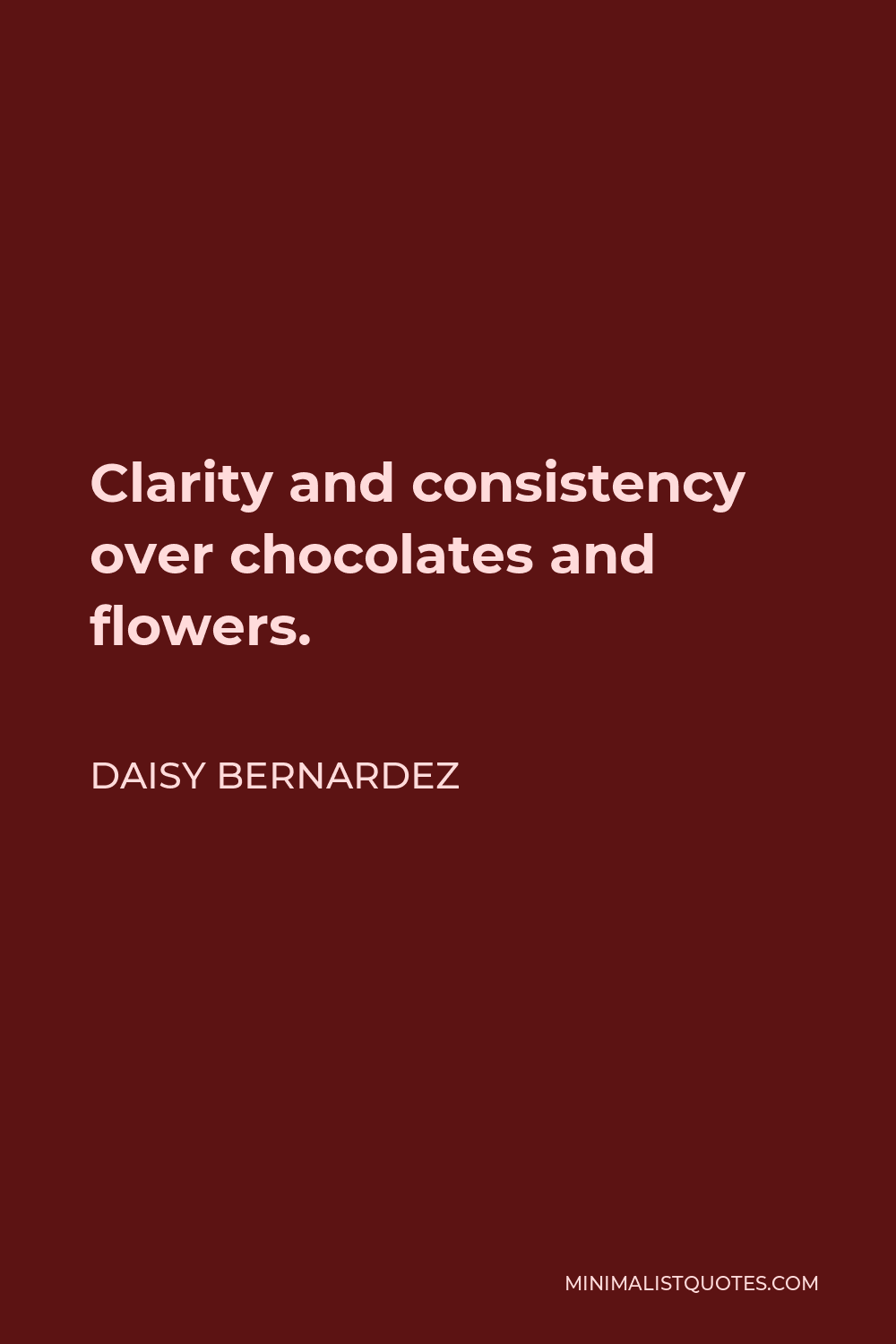 Daisy Bernardez Quote - Clarity and consistency over chocolates and flowers.