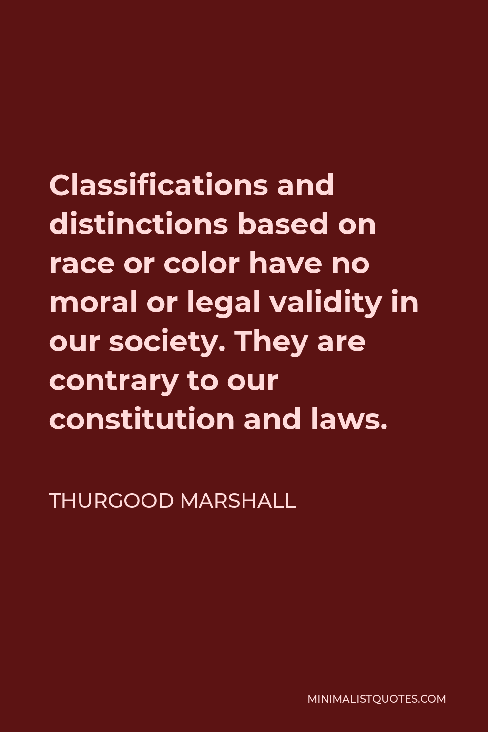 Thurgood Marshall Quote - Classifications and distinctions based on race or color have no moral or legal validity in our society. They are contrary to our constitution and laws.