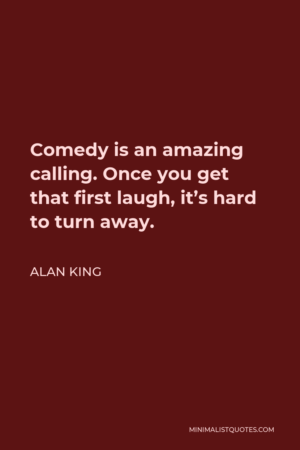 Alan King Quote - Comedy is an amazing calling. Once you get that first laugh, it’s hard to turn away.