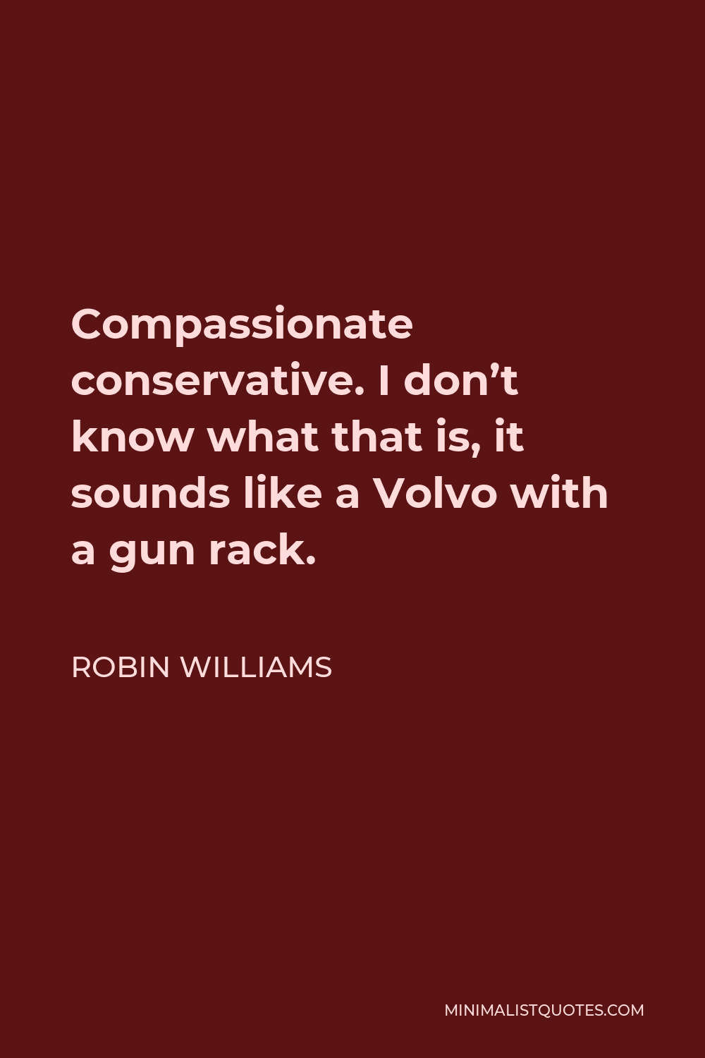 Robin Williams Quote - Compassionate conservative. I don’t know what that is, it sounds like a Volvo with a gun rack.